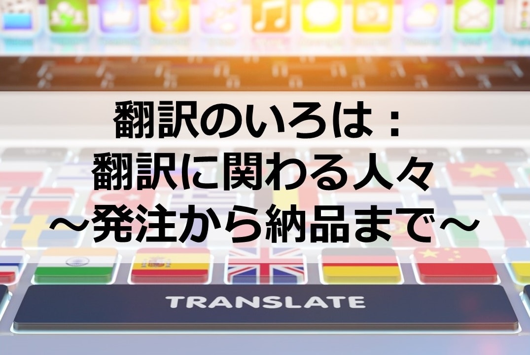 翻訳に関わる人々～発注から納品まで～