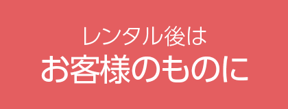 レンタル後はお客様のものに