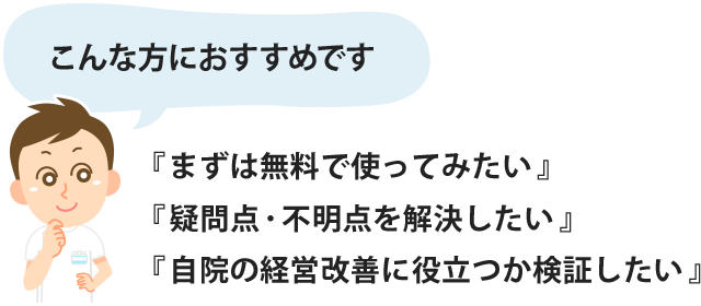 『まずは無料で使ってみたい』『疑問点・不明点を解決したい』『自院の経営改善に役立つか検証したい』という方におすすめです