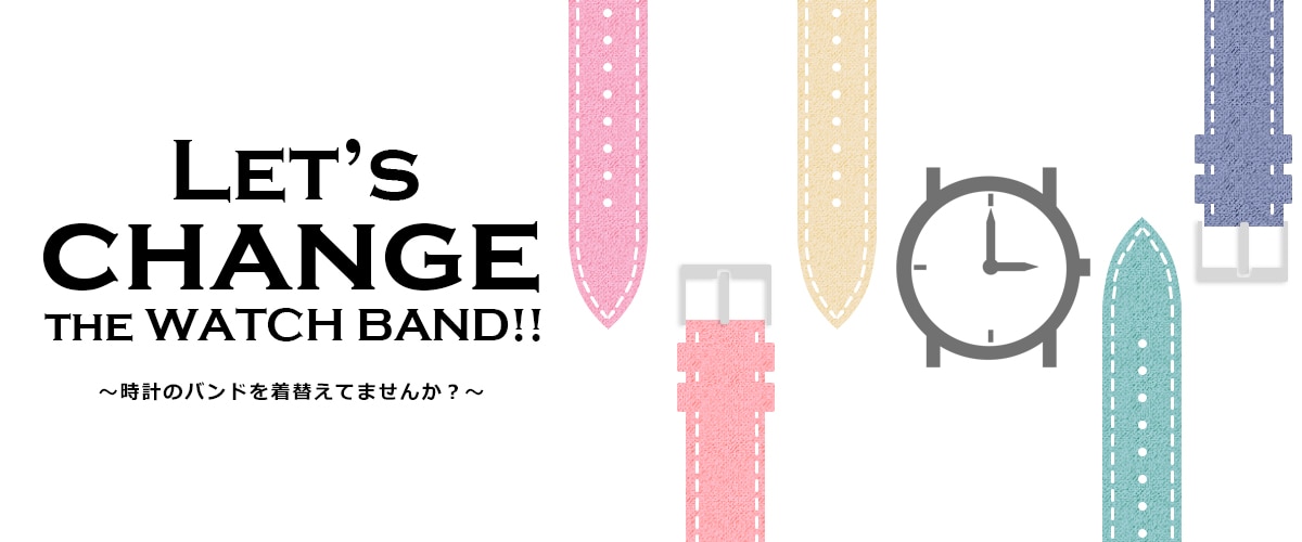 LET'S CHANGE THE WATCH BAND !! ～時計のバンドを着替えませ