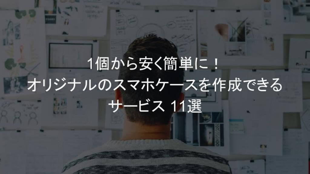 1個から安く簡単に オリジナルのスマホケースを作成できるサービス 11選