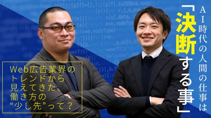 AI時代の人間の仕事は「決断する事」――Web広告業界のトレンドから見えてきた、働き方の“少し先”って？_アイキャッチ