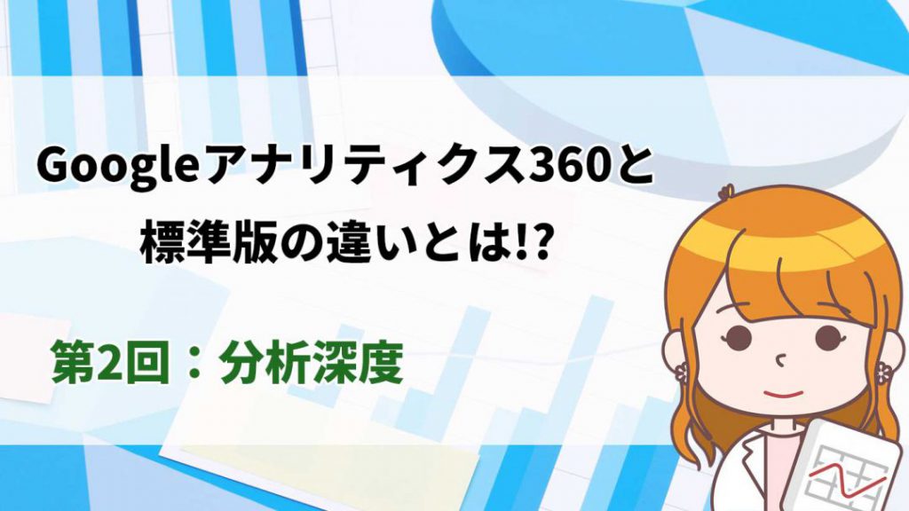 【徹底解説】Googleアナリティクス360と標準版の違いとは？！ー第2回：分析深度_アイキャッチ