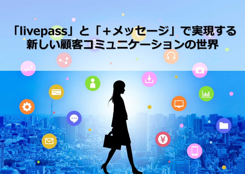 「livepass」と「＋メッセージ」で実現する 新しい顧客コミュニケーションの世界