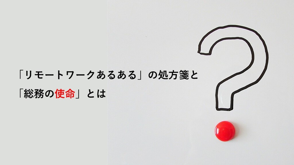 勤怠管理は 生産性は リモートワークあるある と総務の使命とは