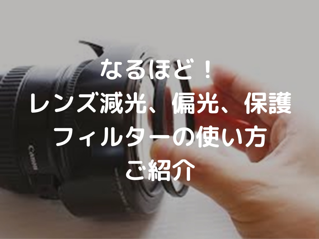 なるほど レンズ減光 偏光 保護フィルターの使い方ご紹介 フォトルプロ フォトロジ なるほど レンズ減光 偏光 保護フィルターの使い方ご紹介 フォトルプロ フォトロジ
