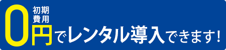 (法人向け)初期費用0円でレンタル導入できます!