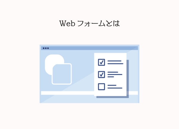 Webフォームとは、一般的にWeb上で商品購入や資料請求する際に、個人情報を入力するフォームのこと。