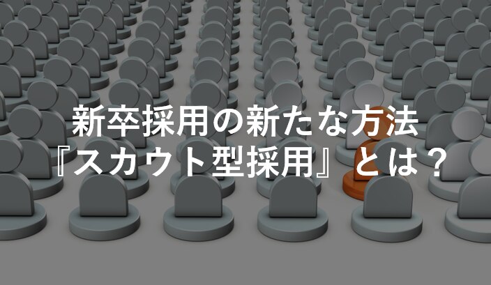 新卒採用の新たな方法『スカウト型採用』とは?.png