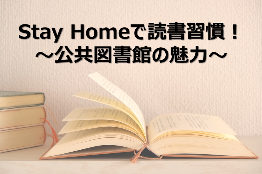 Stay Homeで読書習慣!~公共図書館の魅力~