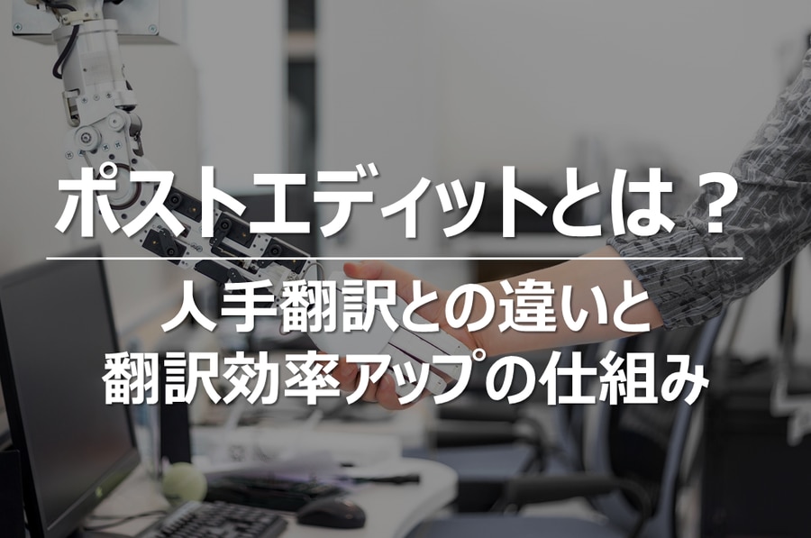 ポストエディットとは？人手翻訳との違いと翻訳効率アップの仕組み