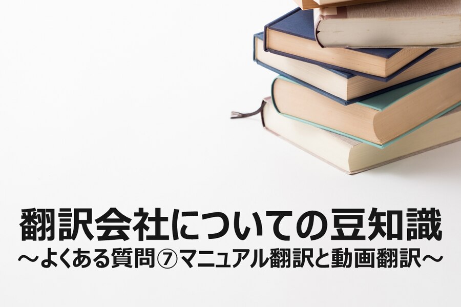 翻訳会社についての豆知識 ～よくある質問⑦マニュアル翻訳と動画翻訳～