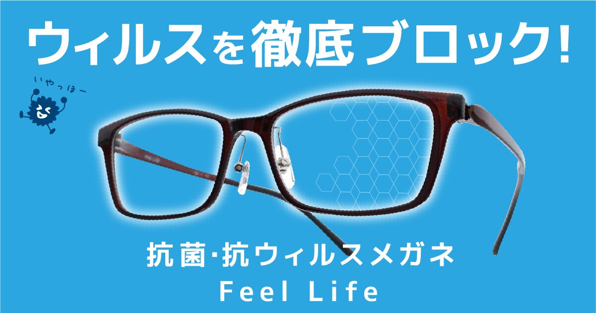 この時期にオススメの抗菌・抗ウィルスメガネ！「Feel Life」 | メガネ