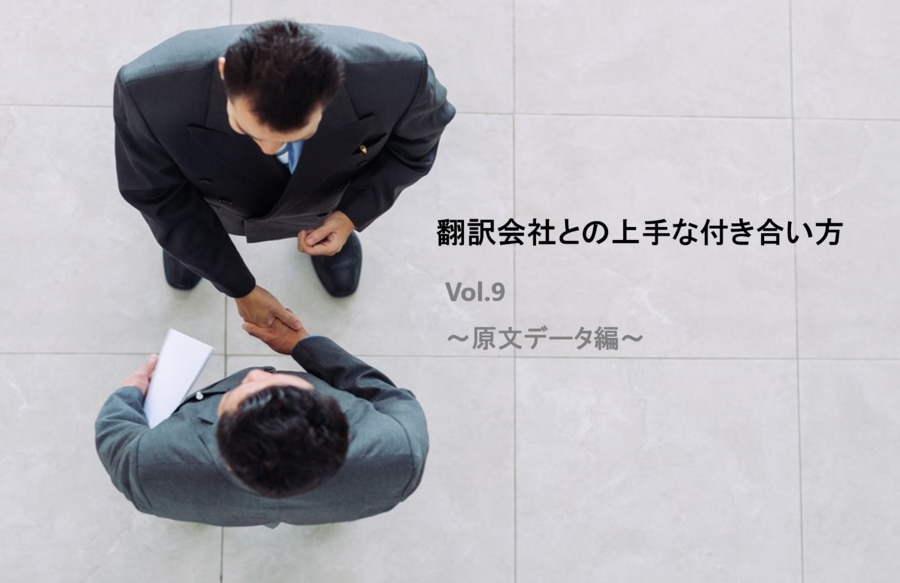 翻訳会社との上手な付き合い方 Vol 9 ～原文データ編～