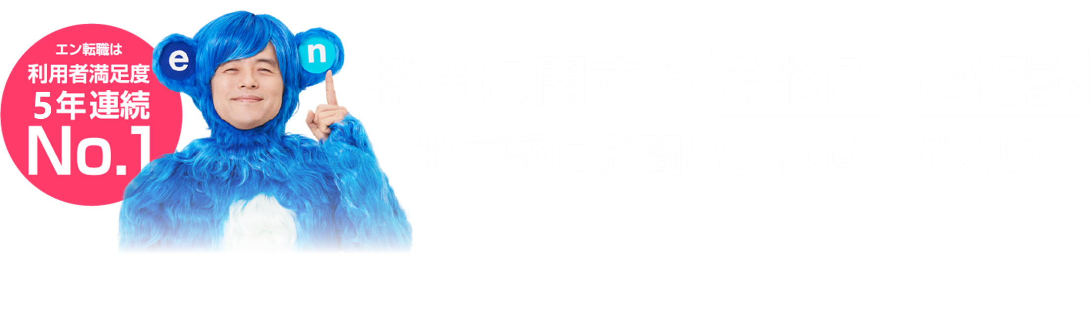 エン転職は利用者満足度四年連続No. 1　採用に関する悩みご相談　お気軽にお問い合わせください