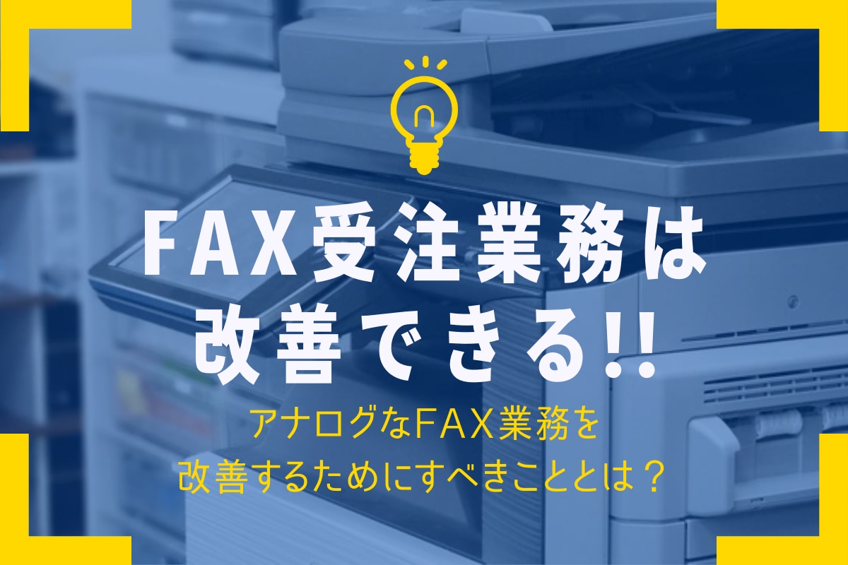 FAX受注業務は改善できる！アナログなFAX業務を改善するためにすべきこととは