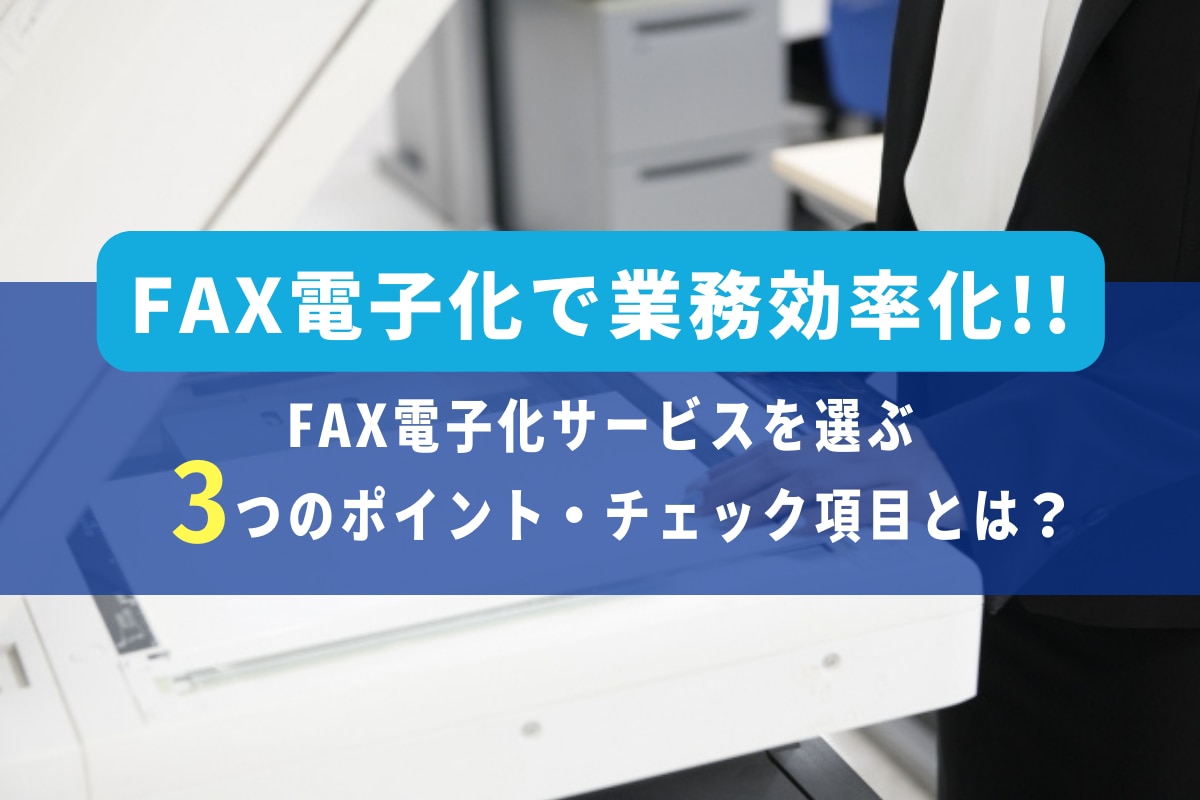 FAX電子化で業務効率化！FAX電子化サービスを選ぶ3つのポイント・チェック項目とは？