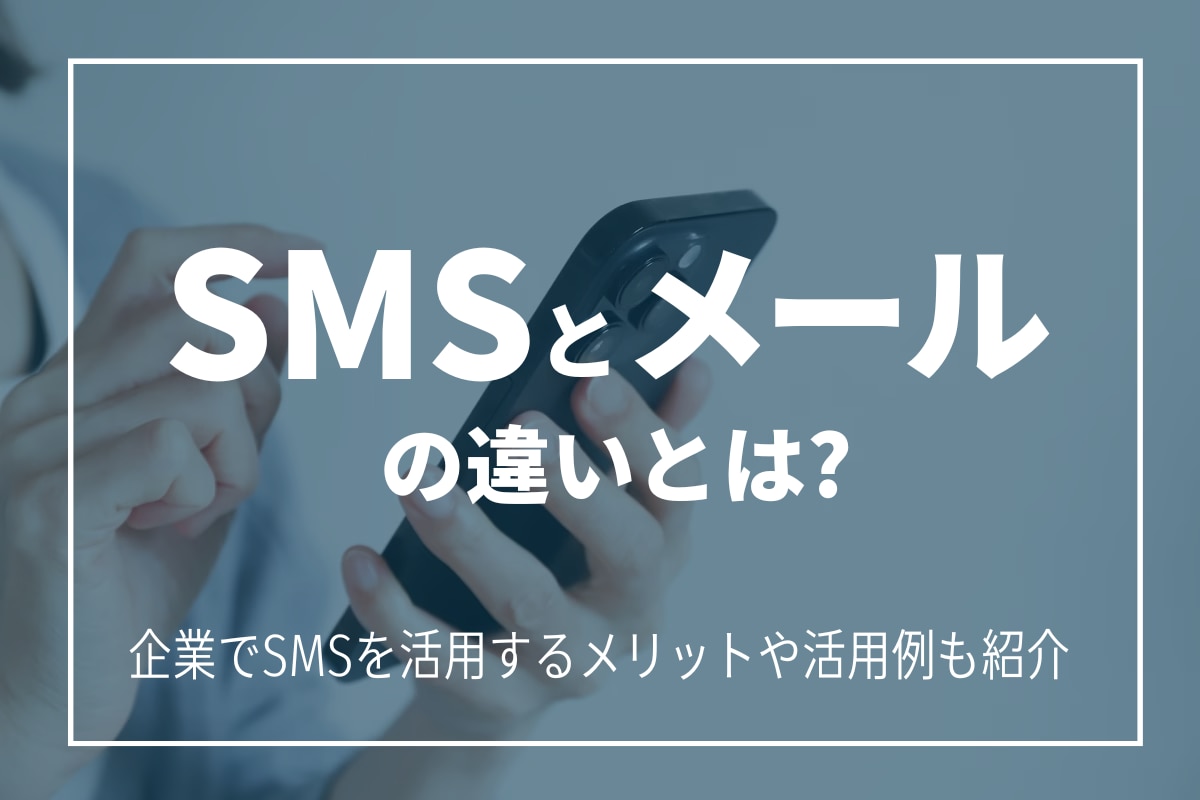 SMSとメールの違いとは？企業でSMSを活用するメリットや活用例も紹介