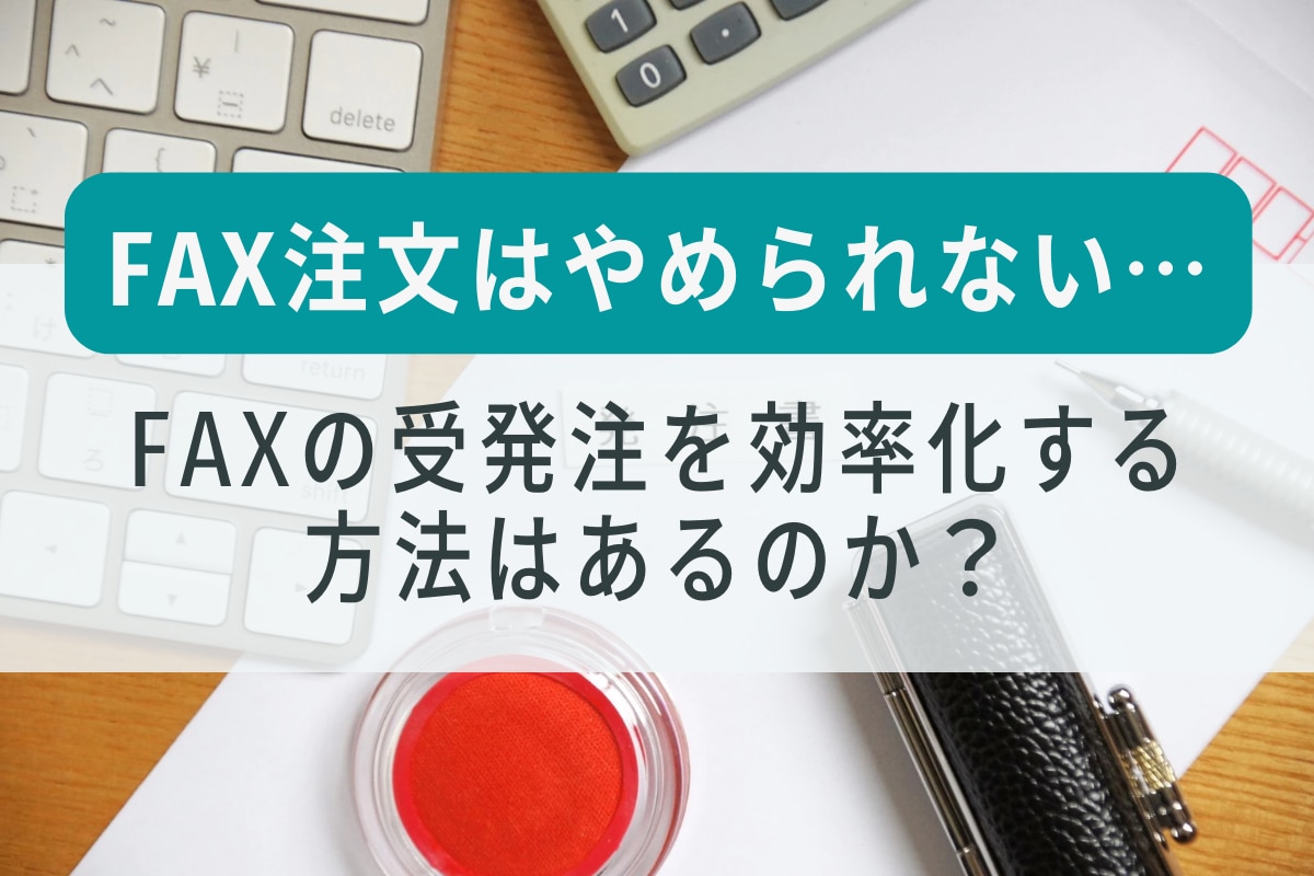 Fax注文をやめられないが Faxの受発注を効率化する方法はあるのか Btob帳票支援ソリューション ネクスウェイ