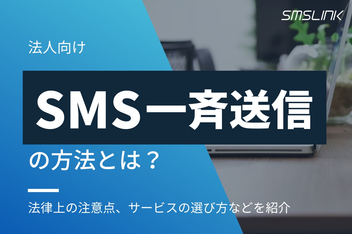 SMS一斉送信の方法とは？法律上の注意点、サービスの選び方やポイントなどを紹介