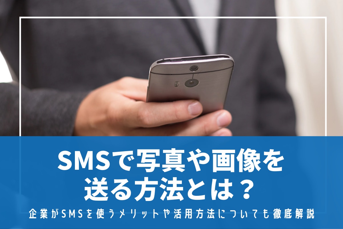 SMSで写真や画像を送る方法とは？企業がSMSを使うメリットや活用方法についても徹底解説