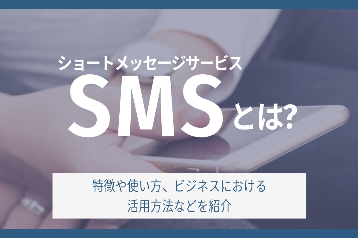 SMS（ショートメッセージサービス）とは？特徴や使い方、ビジネスにおける活用方法などを紹介