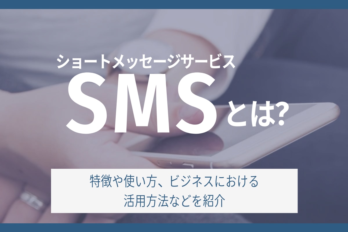 SMSとは？特徴や使い方、ビジネスにおける活用方法などを紹介