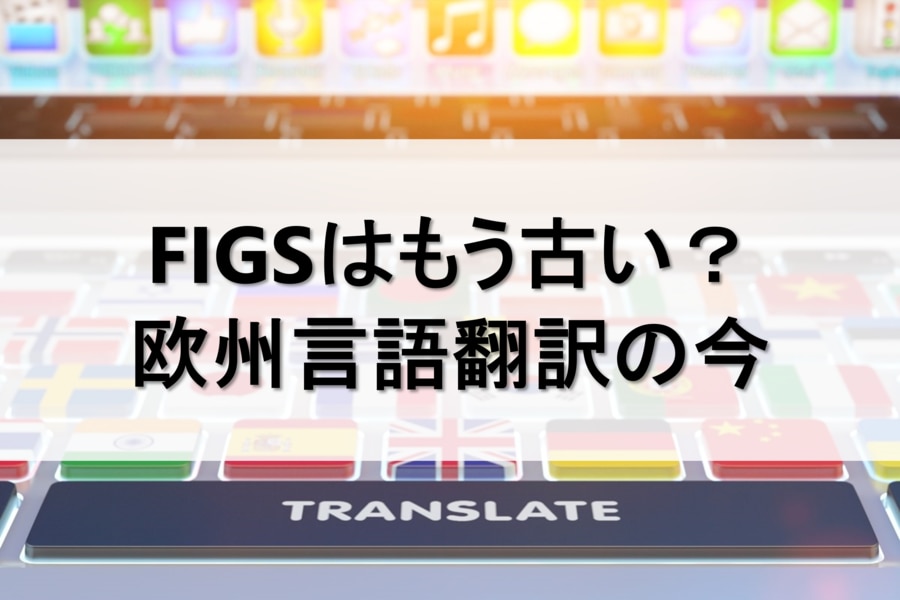 FIGSは古い？欧州言語翻訳の今