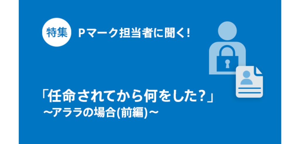 Pマーク担当者に聞く 任命されてから何をした アララの場合 前編 P Pointer