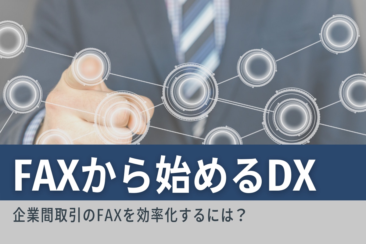 FAXから始めるDX！企業間取引のFAXを効率化するには？