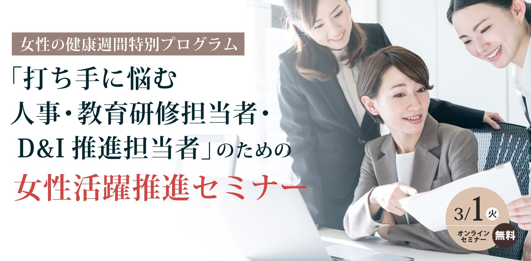 【女性の健康週間特別プログラム】 「打ち手に悩む人事・教育研修担当者・ D&I推進担当者」のための 女性活躍推進セミナー
