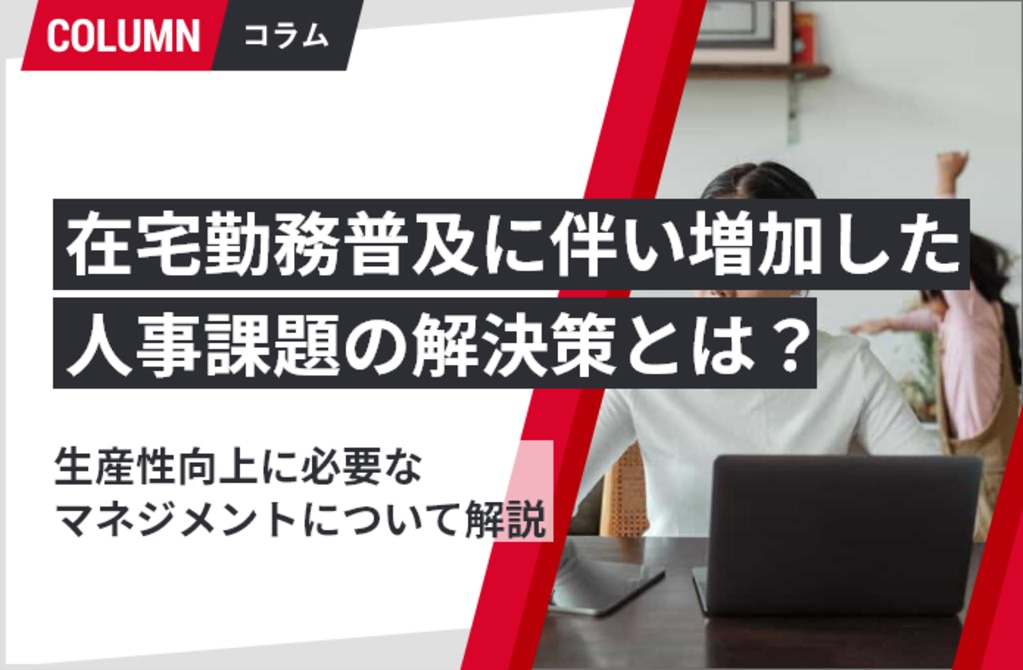 在宅勤務（テレワーク）普及に伴い増加した人事課題の解決策とは