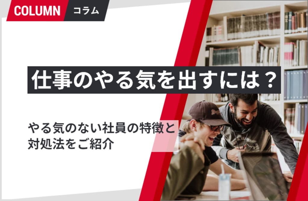 仕事のやる気を出すには やる気のない社員の特徴と対処法をご紹介 組織改善ならモチベーションクラウド 株式会社リンクアンドモチベーション