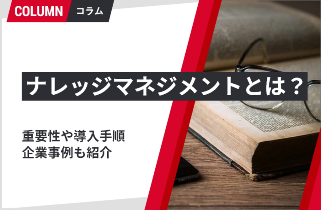 ナレッジマネジメントとは？メリットや手法、ツールなどをわかりやすく