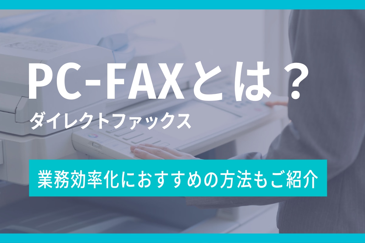 PC-FAX（ダイレクトファックス）とは？業務効率化におすすめの方法もご紹介
