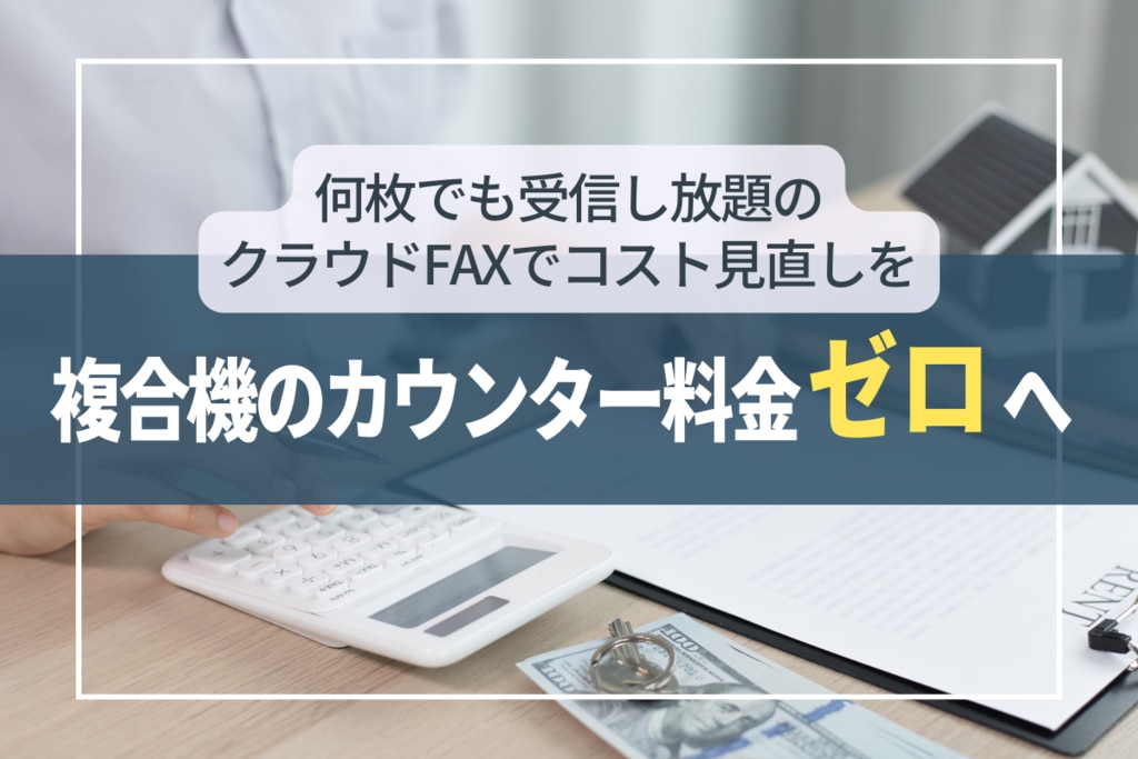 複合機のカウンター料金ゼロへ。何枚でも受信し放題のクラウドFAX