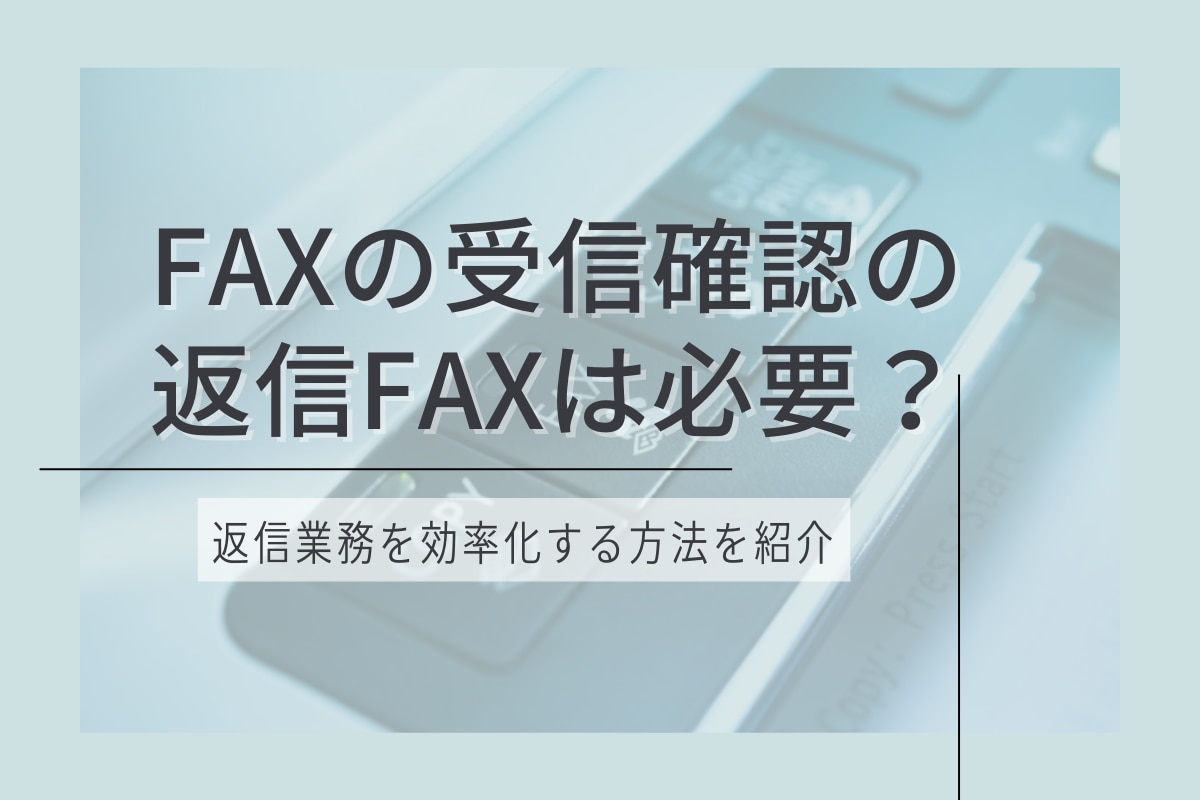 FAXの受信確認の返信FAXは必要？返信業務を効率化する方法を紹介