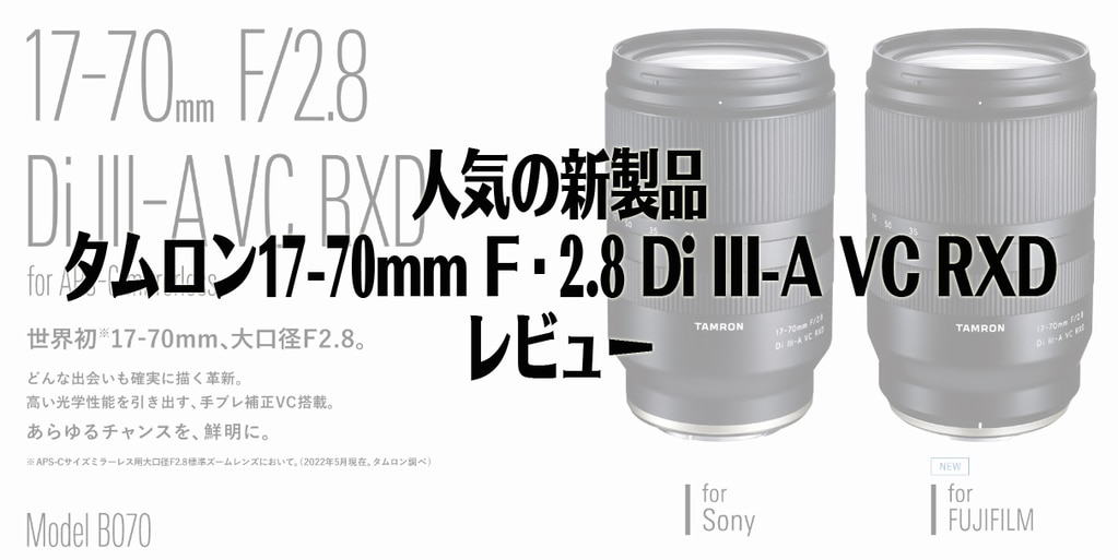 人気の新製品 タムロン17-70mm F/2.8 Di III-A VC RXD レビュー