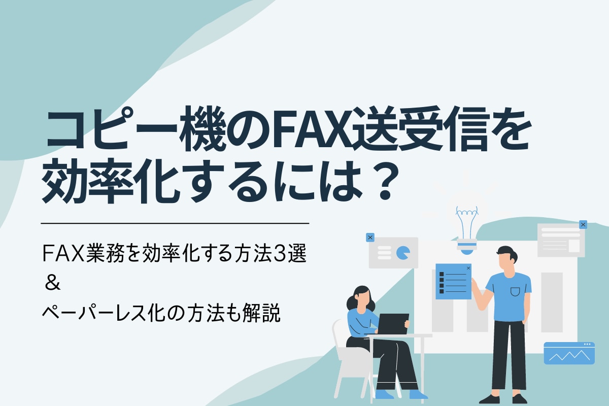 コピー機のFAX送受信を効率化するには？ペーパーレス化の方法も解説