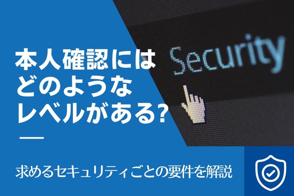 本人確認にはどのようなレベルがある？求めるセキュリティごとの要件を