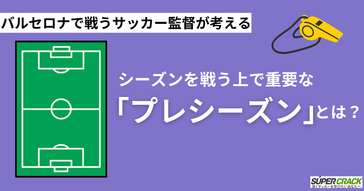 バルセロナで戦うサッカー監督が考える シーズンを戦う上で重要な プレシーズン とは Super Crack スーペル クラック