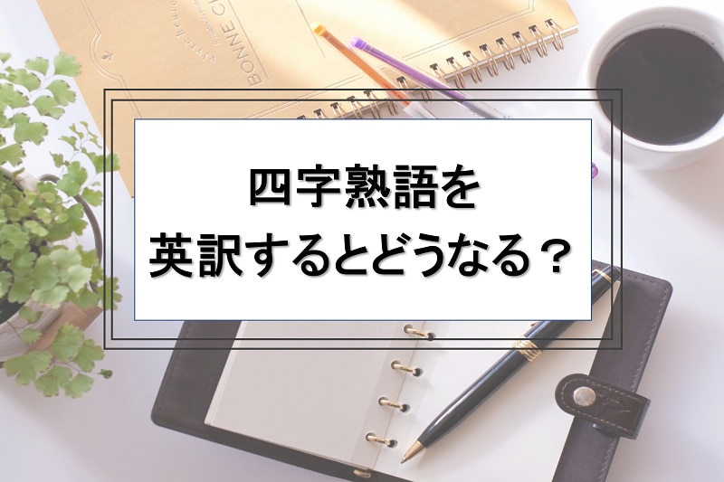 四字熟語を英訳するとどうなる？