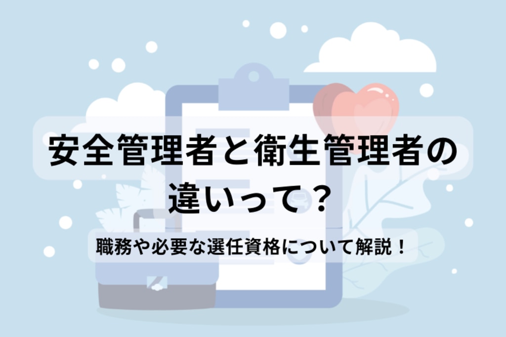 安全管理者と衛生管理者の違いって？職務や必要な選任資格について解説