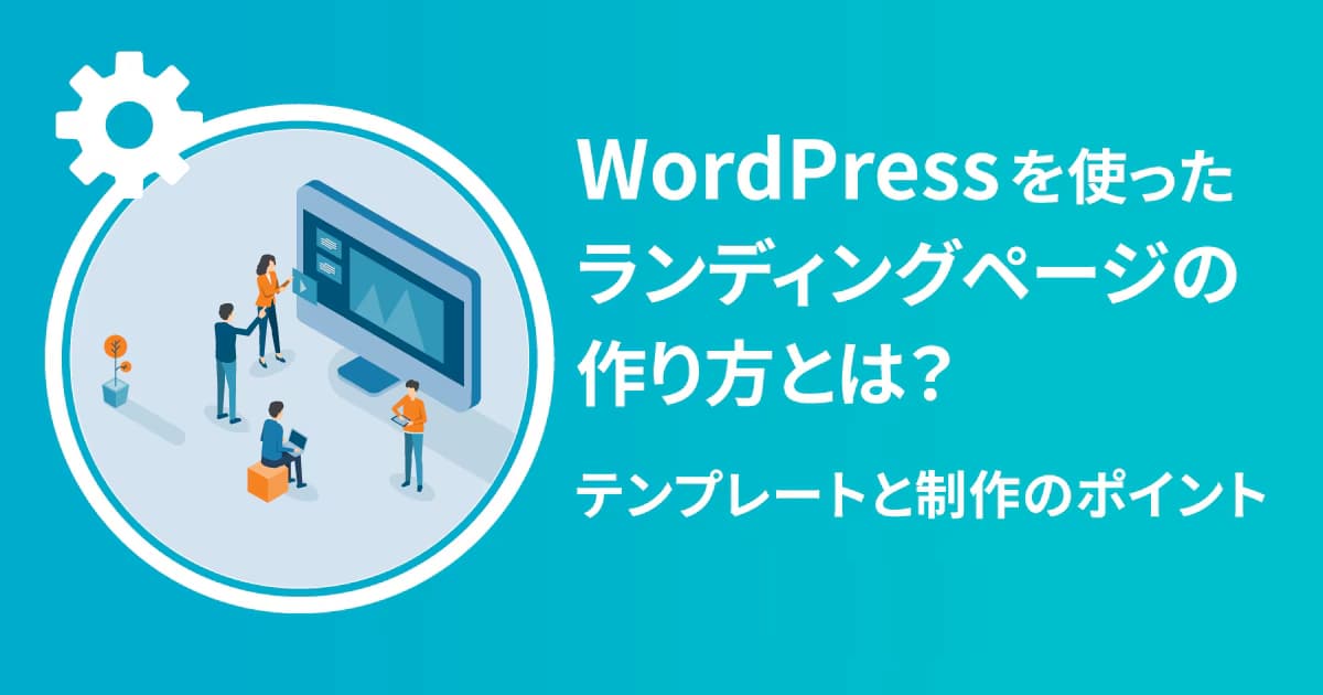 WordPressを使ったランディングページの作り方とは？テンプレートと制作のポイント