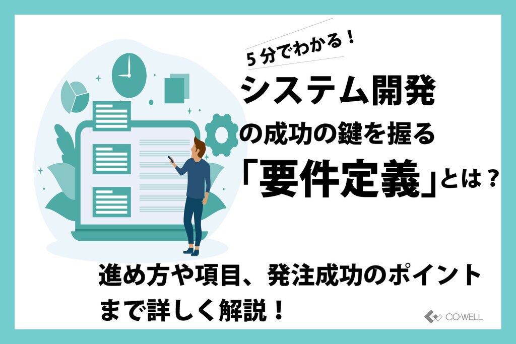 5分でわかる！「要件定義」とは？システム開発成功のための進め方や項目、発注成功のポイントまで詳しく解説！ | オフショア開発 ・テストサービス、ソフトウェア開発までおまかせ｜株式会社コウェル