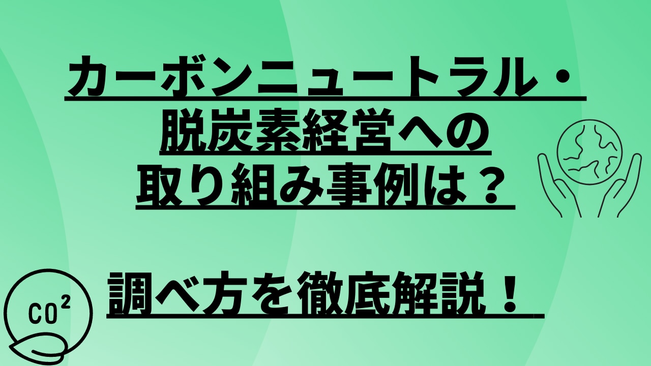 カーボンニュートラル・脱炭素経営への取り組み事例の調べ方を徹底解説