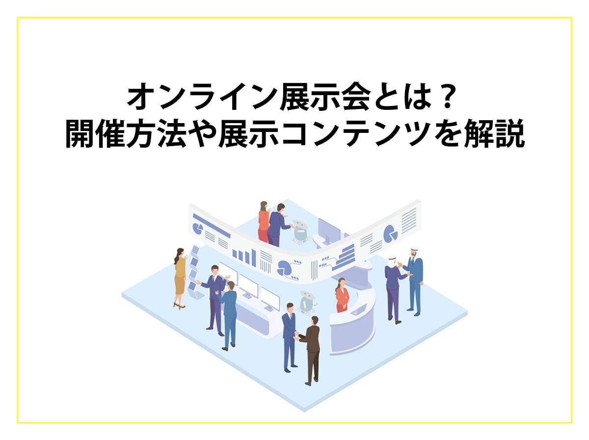 オンライン展示会とは？ 開催方法や展示コンテンツを解説