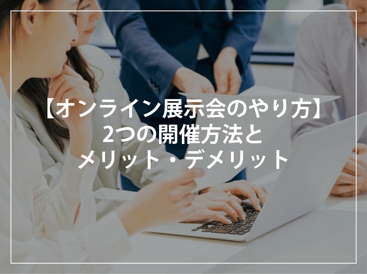 【オンライン展示会のやり方】2つの開催方法とメリット・デメリット