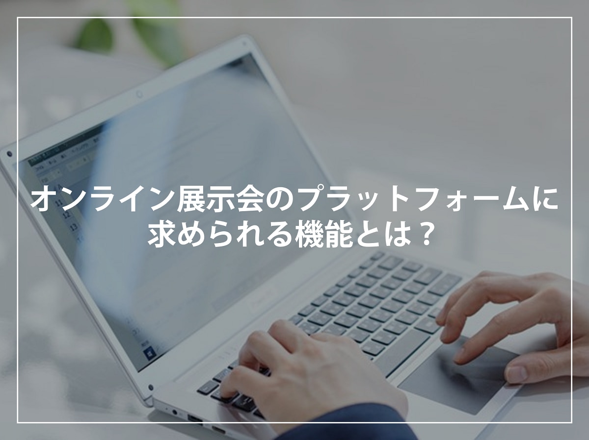 オンライン展示会のプラットフォームに求められる機能とは？