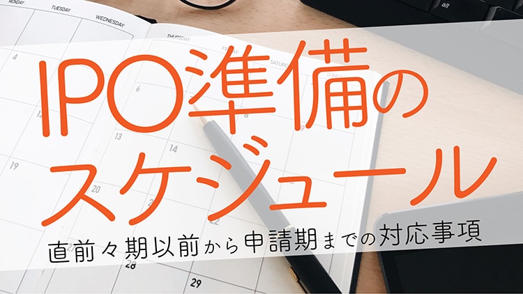 IPO準備のスケジュールとは 直前々期以前から申請期までの対応事項を解説 | RISK EYES